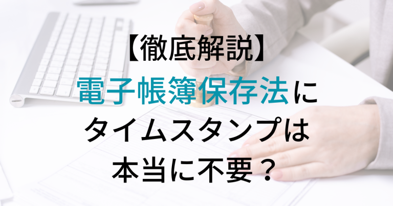 電子帳簿保存法にタイムスタンプは不要？