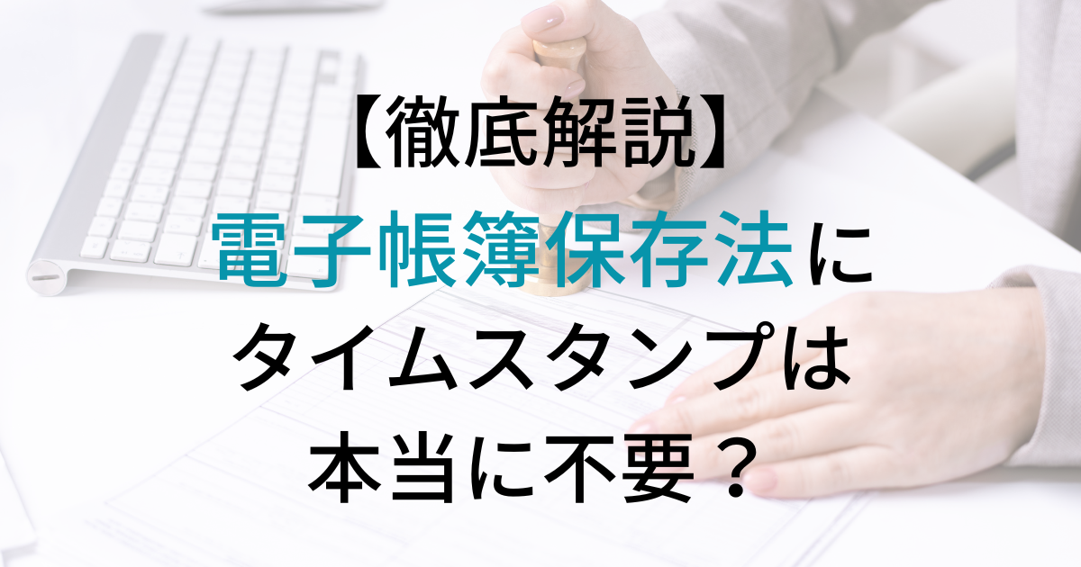 電子帳簿保存法にタイムスタンプは不要 費用や仕組みを徹底解説 Tokium トキウム 経費精算 請求書受領クラウド