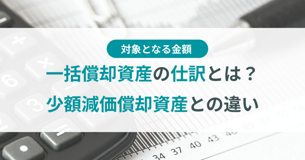 一括償却資産の仕訳とは？対象金額や少額減価償却資産との違い