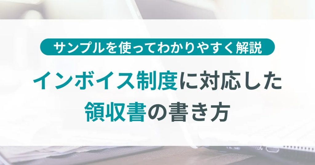 インボイス制度で領収書の書き方が変わる！サンプルを使って分かりやすく解説