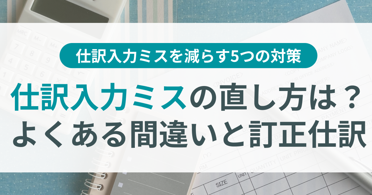 仕訳入力ミスの直し方は？よくある間違いと訂正仕訳・再発防止策 
