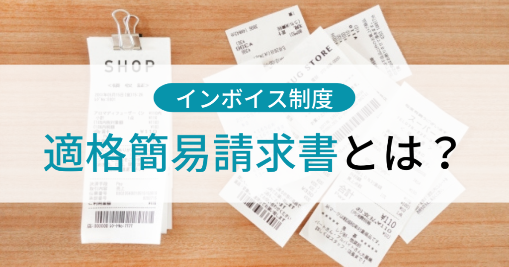 適格簡易請求書（簡易インボイス）とは？レシートの取り扱いについても解説！