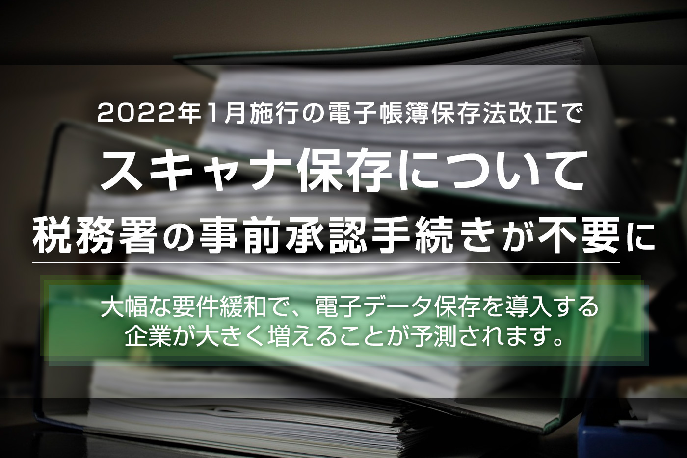 電子帳簿保存法におけるスキャナ保存制度とは？改正後の変更点や要件をわかりやすく解説！