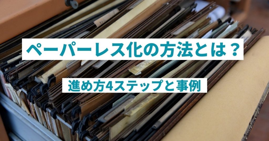 ペーパーレス化の方法とは？進め方4ステップと事例を解説