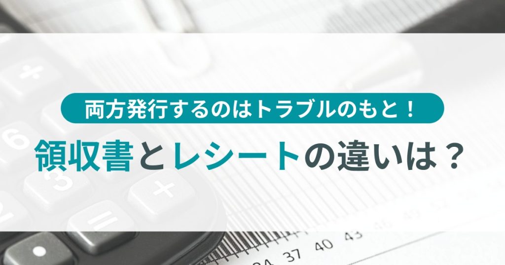 領収書とレシートの違いは？ 両方発行するのはトラブルのもと！