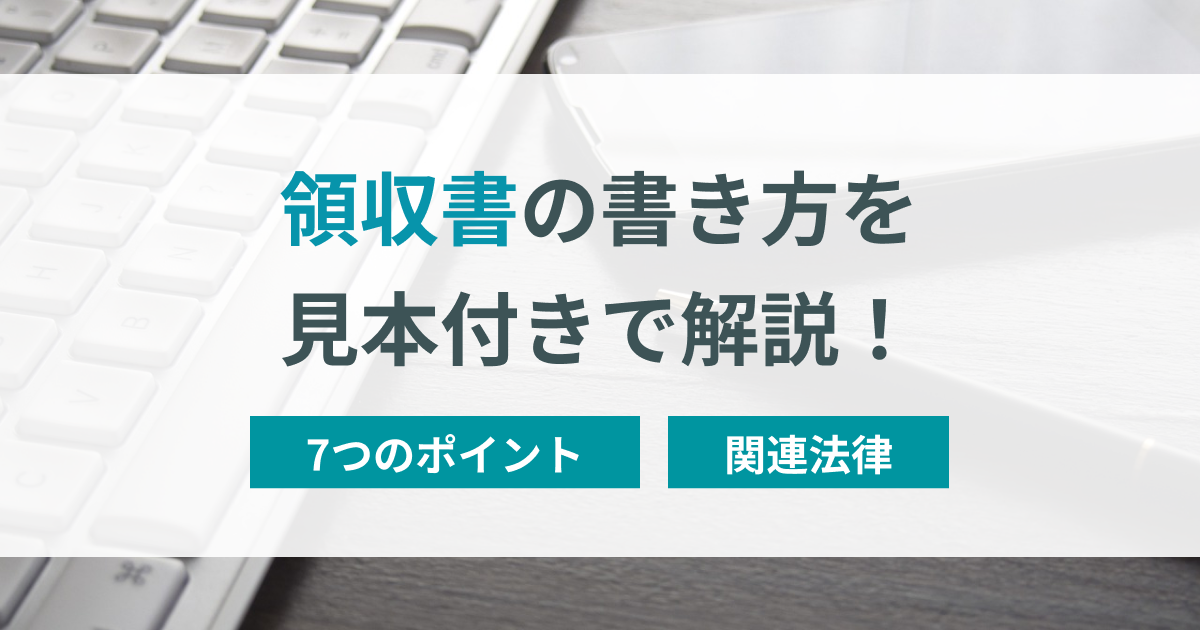 見本あり】領収書の書き方は?7つのポイントや関連法律まで解説