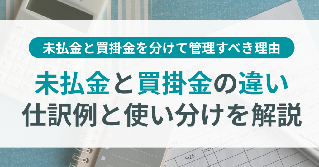 未払金と買掛金の違いとは？仕訳例と使い分けを解説