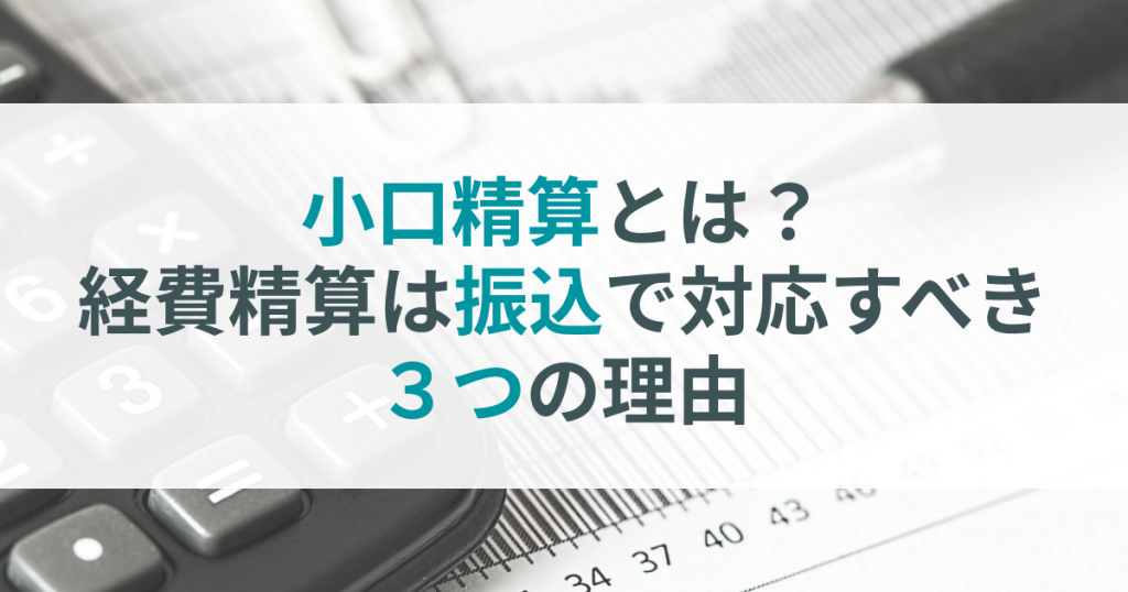 小口精算とは？経費精算は振込で対応すべき3つの理由