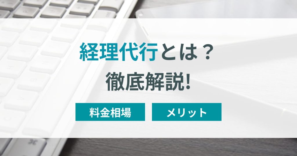 経理代行とは？サービスの料金相場やメリットを徹底解説