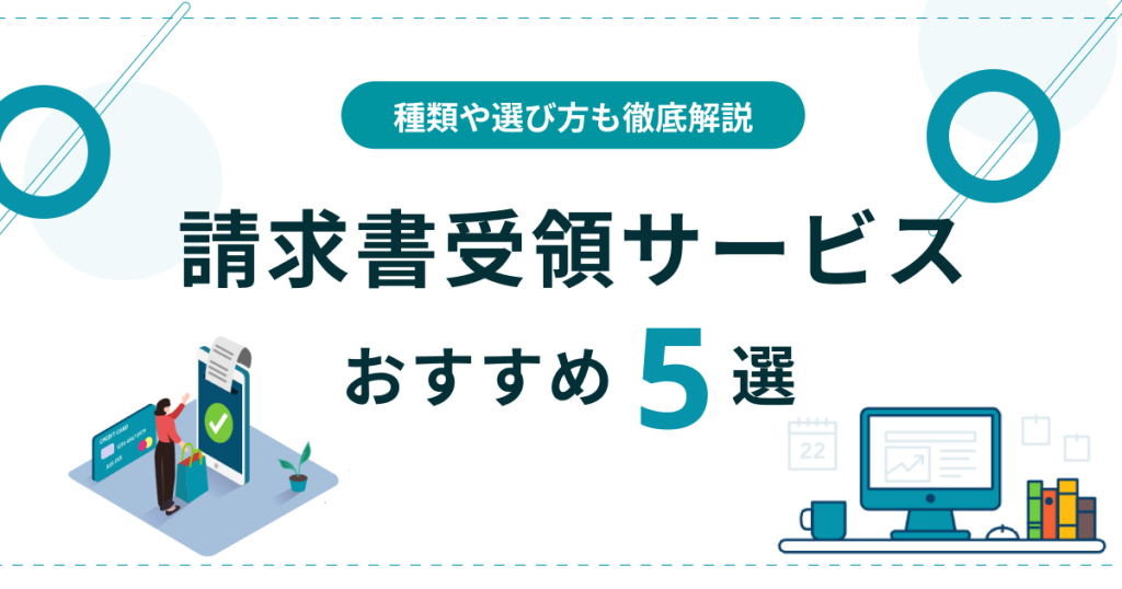 請求書受領サービスおすすめ5選を比較！種類や選び方も徹底解説