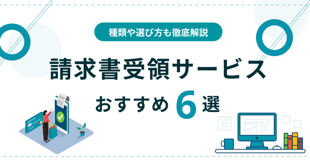 請求書受領サービスおすすめ6選を比較！種類や選び方も徹底解説