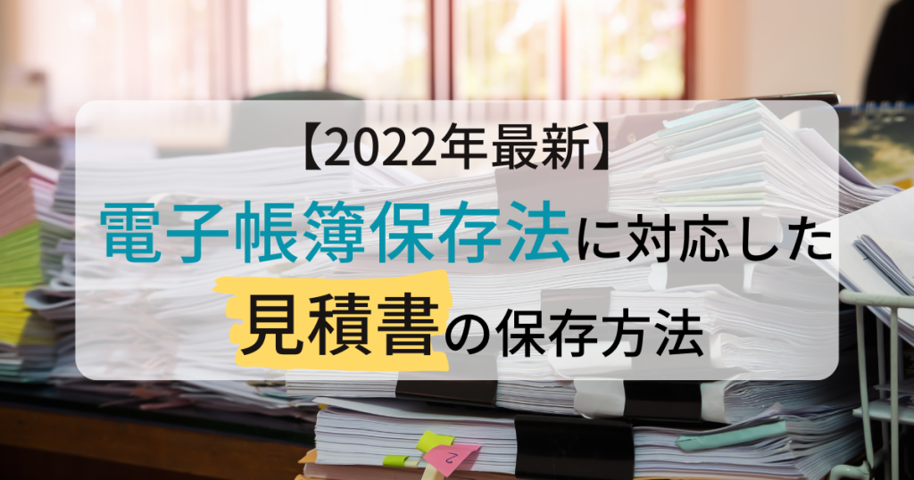 電子帳簿保存法に対応した見積書の保存方法【2022年最新】