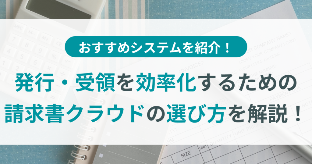 請求書クラウド6選！発行・受領を効率化するための選び方を解説
