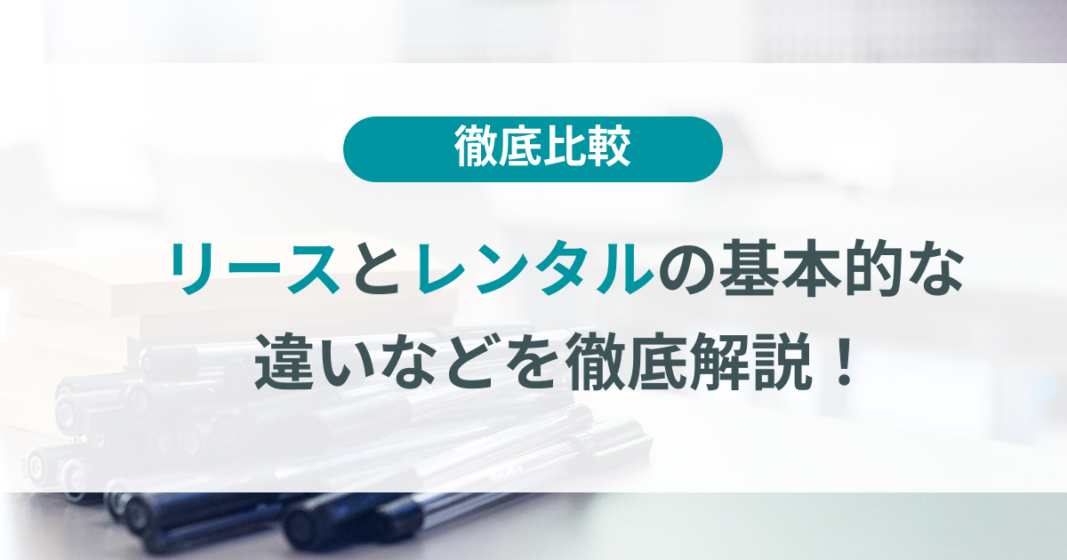 リースとレンタルの違いとは？基本的な差も含めて徹底解説！ | TOKIUM（トキウム） | 経費精算・請求書受領クラウド