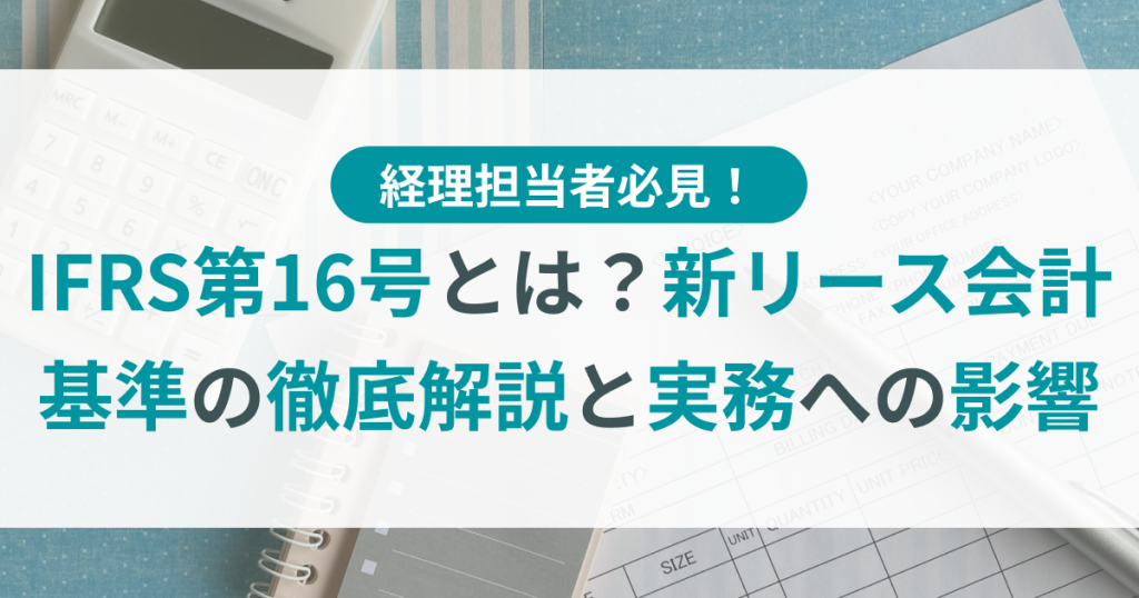 IFRS第16号とは？新リース会計基準の徹底解説と実務への影響