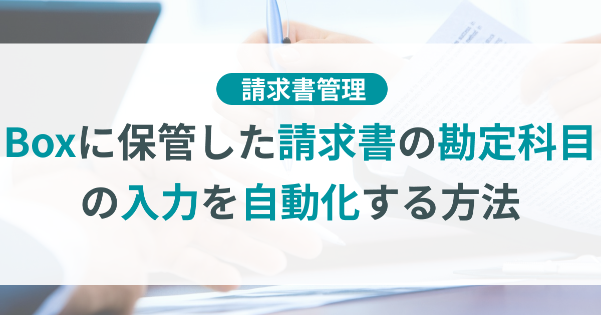 Boxに保管した請求書の経費科目の入力を自動化する方法などを