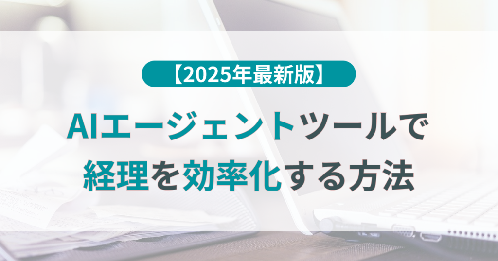 AIエージェントツールで経理を効率化する方法【2025年版】