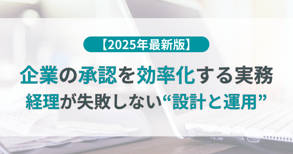 企業の承認を効率化する実務【2025年版】経理が失敗しない“設計と運用”