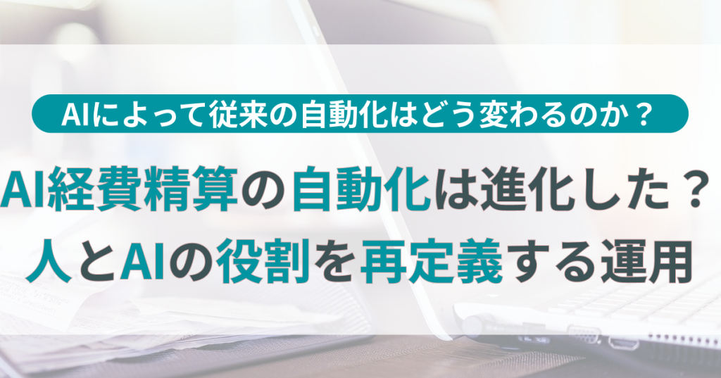 AI経費精算の自動化は進化した？人とAIの役割を再定義する運用設計
