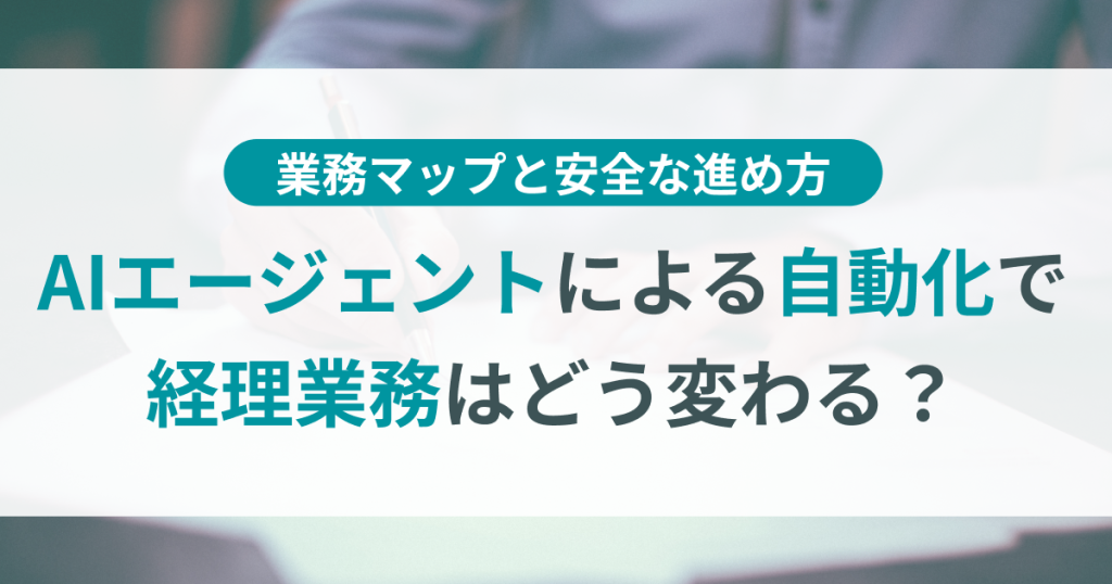 AIエージェント自動化で経理はどう変わる？業務マップと安全な進め方