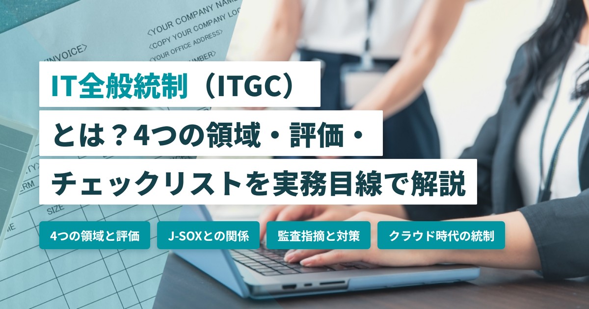 IT全般統制（ITGC）とは？4つの領域・評価・チェックリストを実務目線