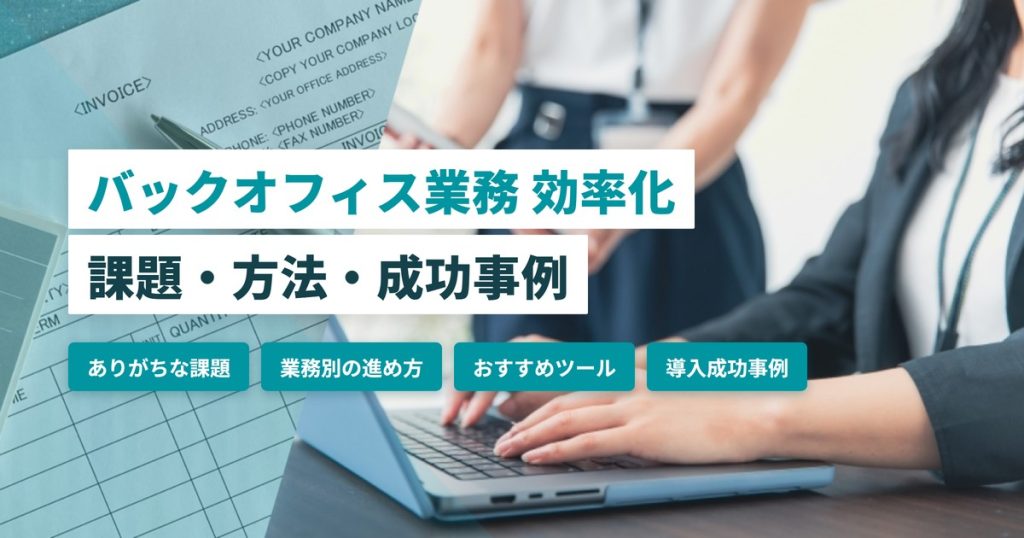 バックオフィス業務を効率化するには？課題・メリットから業務別の方法・ツール・成功事例まで解説