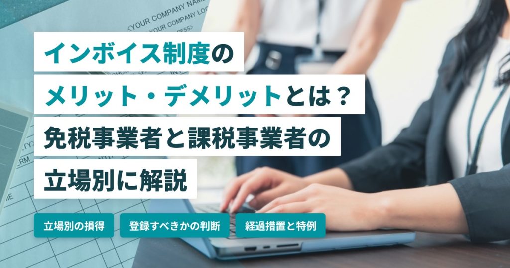 インボイス制度のメリット・デメリットとは？免税事業者と課税事業者の立場別に解説